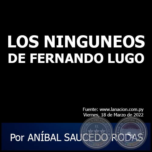 LOS NINGUNEOS DE FERNANDO LUGO - Por ANÍBAL SAUCEDO RODAS - Viernes, 18 de Marzo de 2022